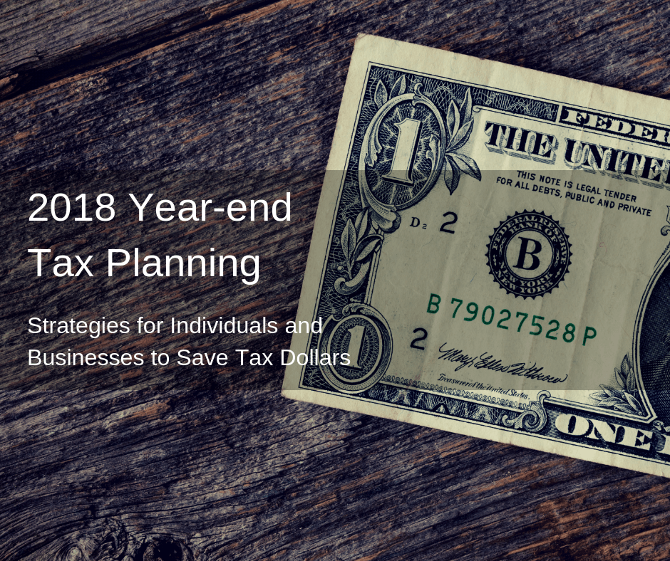 2018 Year-end Tax Planning - Strategies for Individuals and Businesses to Save Tax Dollars